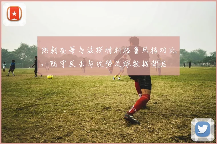热刺孔蒂与波斯特科格鲁风格对比,防守反击与攻势足球数据背后