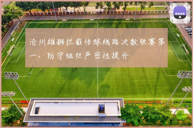 沧州雄狮拦截传球线路次数联赛第一，防守组织严密性提升