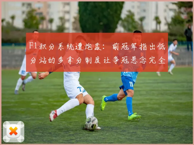 F1积分系统遭炮轰:前冠军指出低分站的多拿分制度让争冠悬念完全消失