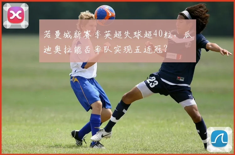 若曼城新赛季英超失球超40粒，瓜迪奥拉能否率队实现五连冠？