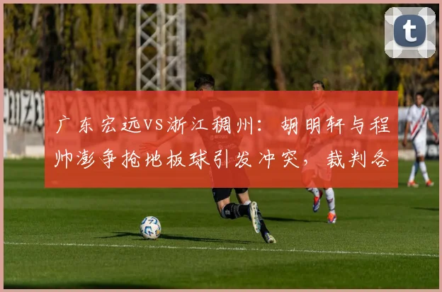 广东宏远vs浙江稠州：胡明轩与程帅澎争抢地板球引发冲突，裁判各判一次技术犯规