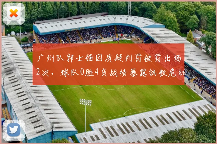 广州队郭士强因质疑判罚被罚出场2次,球队0胜4负战绩暴露执教危机