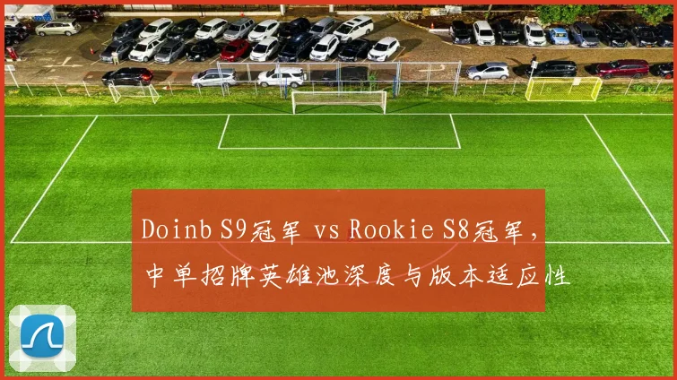 Doinb S9冠军 vs Rookie S8冠军,中单招牌英雄池深度与版本适应性分化